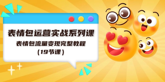 （11511期）表情包运营实战系列课，表情包流量变现完整教程（19节课）-万象聊项目
