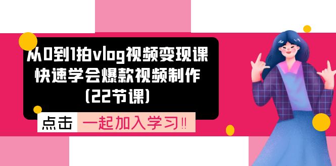 （11519期）从0到1拍vlog视频变现课：快速学会爆款视频制作（22节课）-万象聊项目