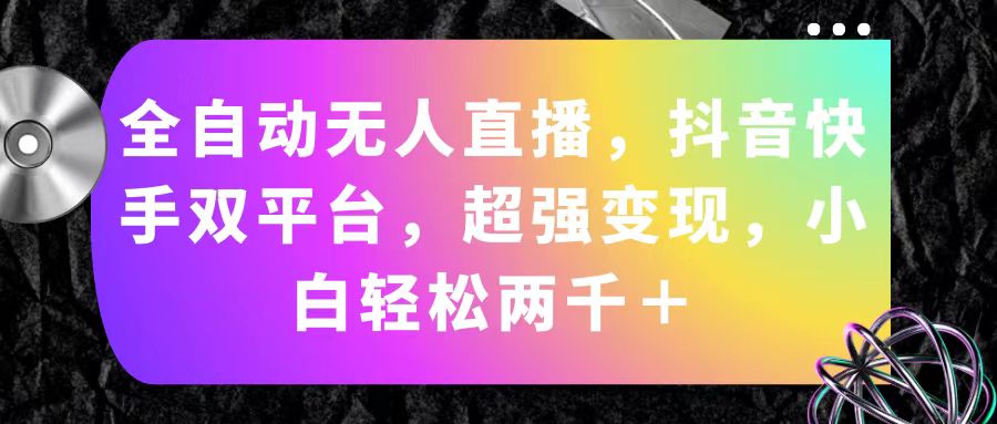 （11523期）全自动无人直播，抖音快手双平台，超强变现，小白轻松两千＋-万象聊项目