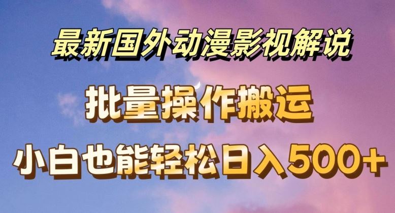 最新国外动漫影视解说，批量下载自动翻译，小白也能轻松日入500+【揭秘】-万象聊项目