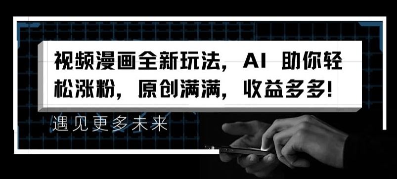 视频漫画全新玩法，AI 助你轻松涨粉，原创满满，收益多多【揭秘】-万象聊项目