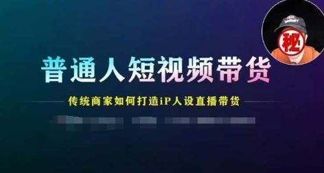 普通人短视频带货，传统商家如何打造IP人设直播带货-万象聊项目