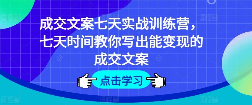 成交文案七天实战训练营，七天时间教你写出能变现的成交文案-万象聊项目