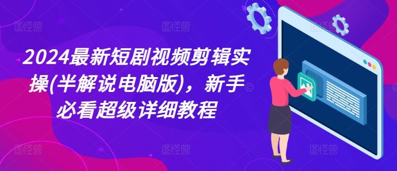 2024最新短剧视频剪辑实操(半解说电脑版)，新手必看超级详细教程-万象聊项目