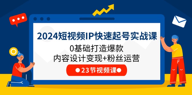 2024短视频IP快速起号实战课，0基础打造爆款内容设计变现+粉丝运营(23节)-万象聊项目