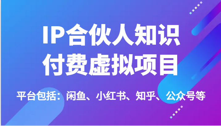 IP合伙人知识付费虚拟项目，包括：闲鱼、小红书、知乎、公众号等（51节）-万象聊项目