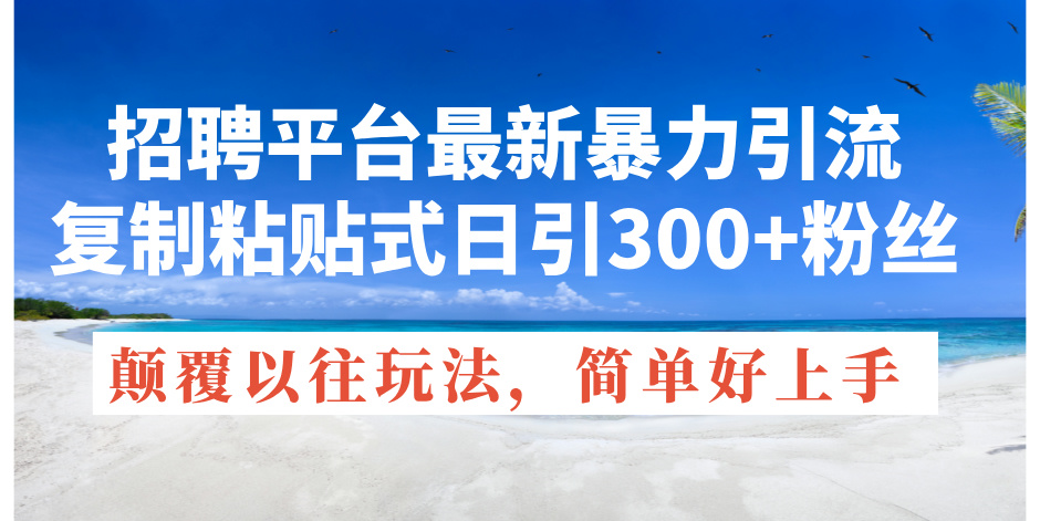 （11538期）招聘平台最新暴力引流，复制粘贴式日引300+粉丝，颠覆以往垃圾玩法，简…-万象聊项目
