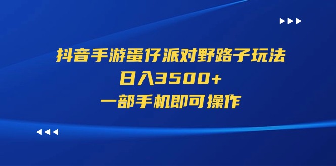 （11539期）抖音手游蛋仔派对野路子玩法，日入3500+，一部手机即可操作-万象聊项目