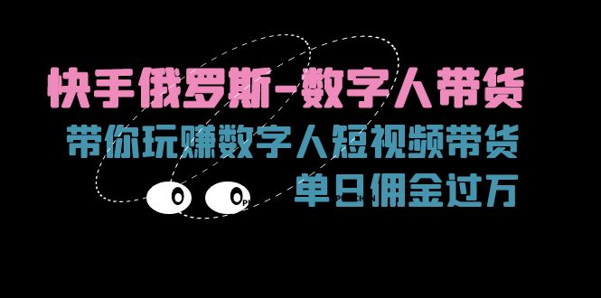 （11553期）快手俄罗斯-数字人带货，带你玩赚数字人短视频带货，单日佣金过万-万象聊项目