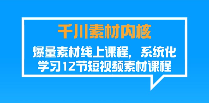 （11554期）千川素材-内核，爆量素材线上课程，系统化学习12节短视频素材课程-万象聊项目
