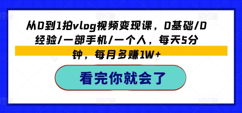 从0到1拍vlog视频变现课，0基础/0经验/一部手机/一个人，每天5分钟，每月多赚1W+-万象聊项目