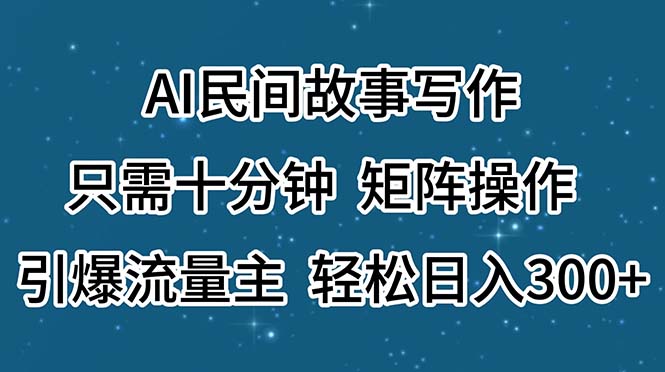 （11559期）AI民间故事写作，只需十分钟，矩阵操作，引爆流量主，轻松日入300+-万象聊项目