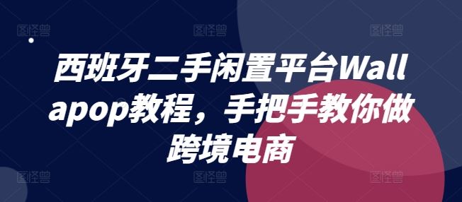 西班牙二手闲置平台Wallapop教程，手把手教你做跨境电商-万象聊项目