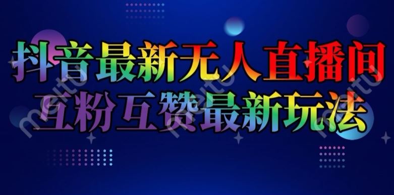 抖音最新无人直播间互粉互赞新玩法，一天收益2k+【揭秘】-万象聊项目