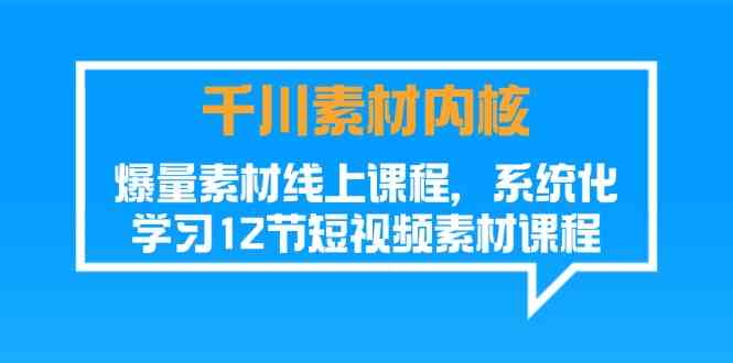 千川素材内核，爆量素材线上课程，系统化学习短视频素材（12节）-万象聊项目