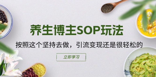 （11572期）养生博主SOP玩法，按照这个坚持去做，引流变现还是很轻松的-万象聊项目