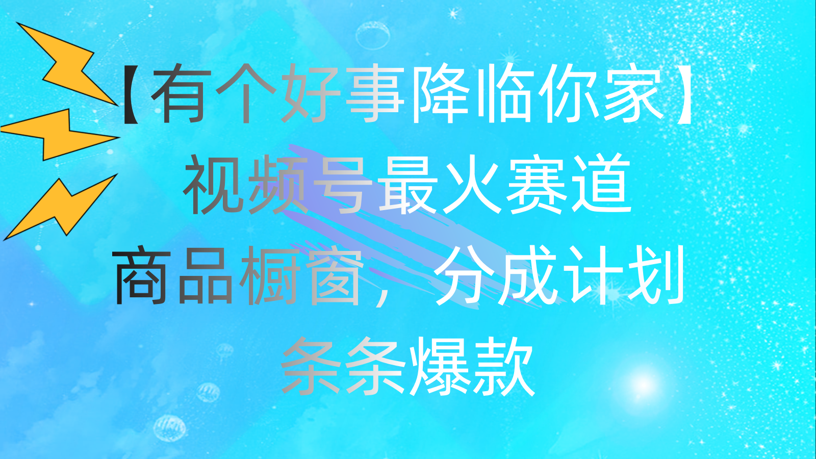 （11564期）有个好事 降临你家：视频号最火赛道，商品橱窗，分成计划 条条爆款，每…-万象聊项目