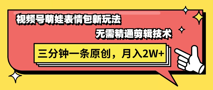 （11581期）视频号萌娃表情包新玩法，无需精通剪辑，三分钟一条原创视频，月入2W+-万象聊项目