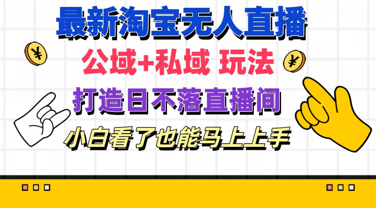 （11586期）最新淘宝无人直播 公域+私域玩法打造真正的日不落直播间 小白看了也能…-万象聊项目