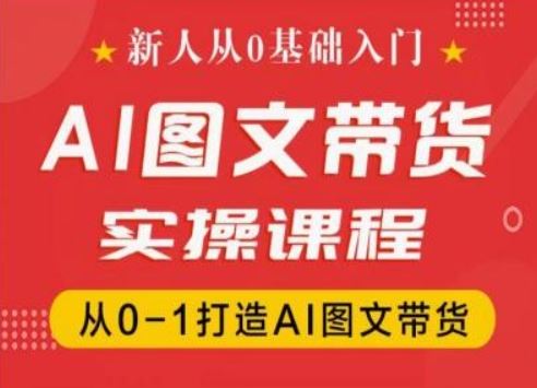 新人从0基础入门，抖音AI图文带货实操课程，从0-1打造AI图文带货-万象聊项目