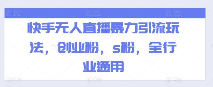 快手无人直播暴力引流玩法，创业粉，s粉，全行业通用-万象聊项目