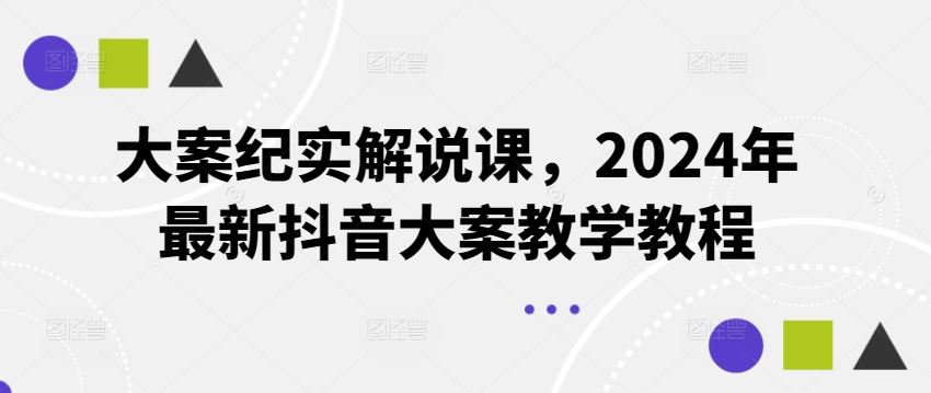 大案纪实解说课，2024年最新抖音大案教学教程-万象聊项目