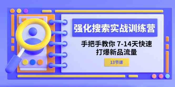 强化搜索实战训练营，手把手教你7-14天快速打爆新品流量（13节课）-万象聊项目