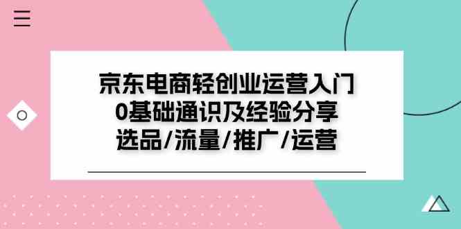 京东电商轻创业运营入门0基础通识及经验分享：选品/流量/推广/运营-万象聊项目
