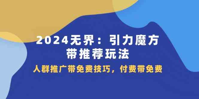 2024无界引力魔方带推荐玩法，人群推广带免费技巧，付费带免费-万象聊项目