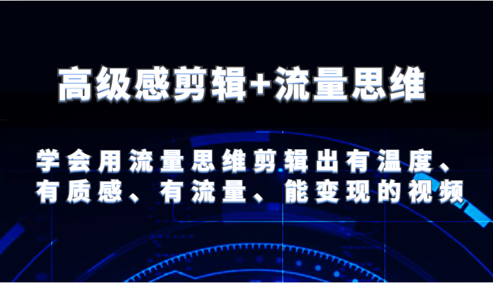 高级感剪辑+流量思维 学会用流量思维剪辑出有温度、有质感、有流量、能变现的视频-万象聊项目