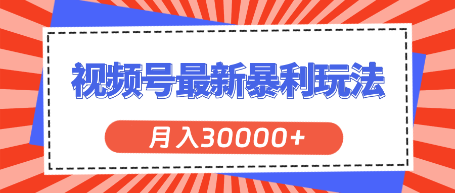 （11588期）视频号最新暴利玩法，轻松月入30000+-万象聊项目
