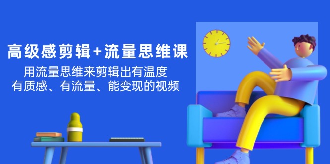 （11589期）高级感 剪辑+流量思维：用流量思维剪辑出有温度/有质感/有流量/能变现视频-万象聊项目