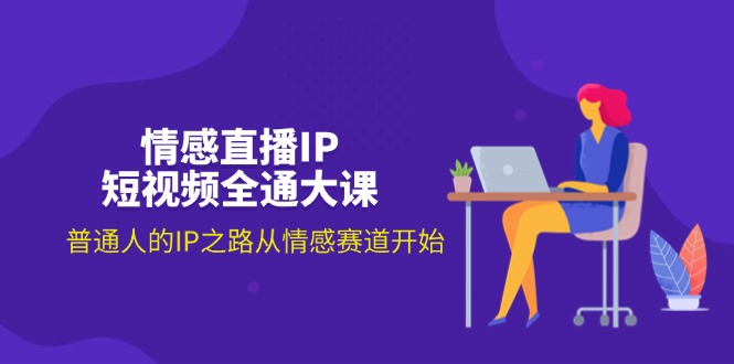 （11590期）情感直播IP短视频全通大课，普通人的IP之路从情感赛道开始（18节）-万象聊项目