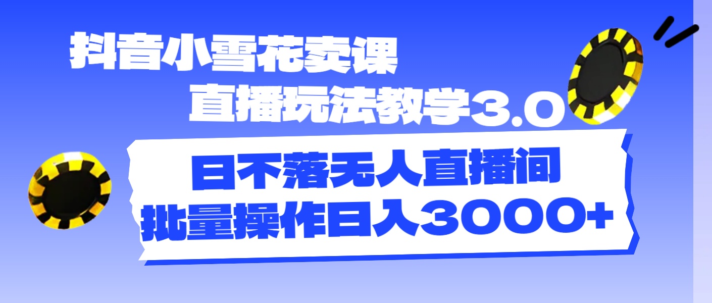 （11595期）抖音小雪花卖课直播玩法教学3.0，日不落无人直播间，批量操作日入3000+-万象聊项目