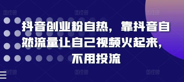 抖音创业粉自热，靠抖音自然流量让自己视频火起来，不用投流-万象聊项目