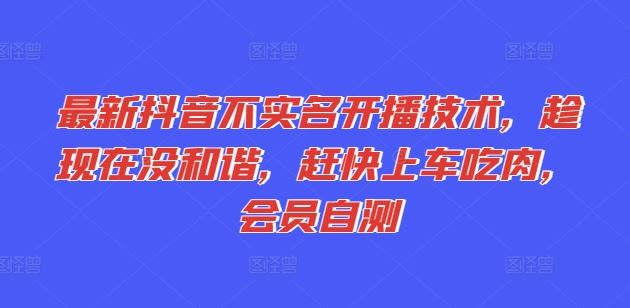 最新抖音不实名开播技术，趁现在没和谐，赶快上车吃肉，会员自测-万象聊项目