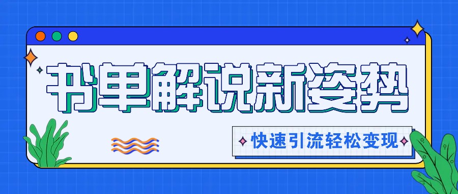 书单解说玩法快速引流，解锁阅读新姿势，原创视频轻松变现！-万象聊项目