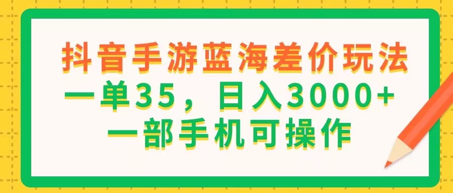（11609期）抖音手游蓝海差价玩法，一单35，日入3000+，一部手机可操作-万象聊项目