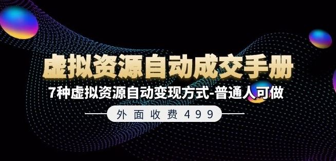 外面收费499《虚拟资源自动成交手册》7种虚拟资源自动变现方式-普通人可做-万象聊项目