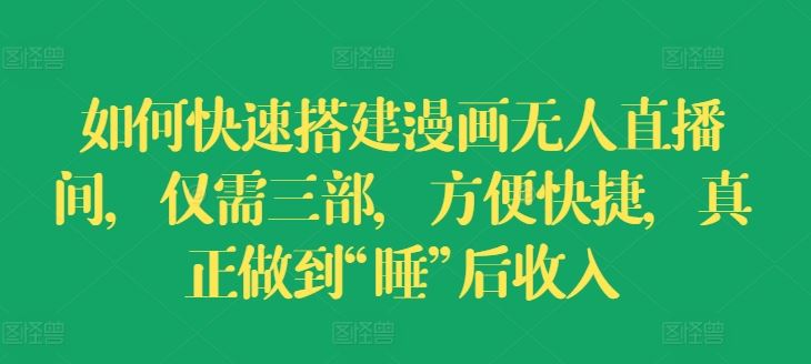 如何快速搭建漫画无人直播间，仅需三部，方便快捷，真正做到“睡”后收入【揭秘】-万象聊项目