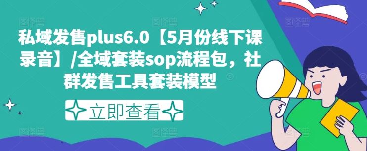 私域发售plus6.0【5月份线下课录音】/全域套装sop流程包，社群发售工具套装模型-万象聊项目
