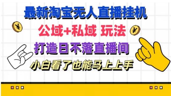 最新淘宝挂机无人直播 公域+私域玩法打造真正的日不落直播间 小白看了也能马上上手【揭秘】-万象聊项目
