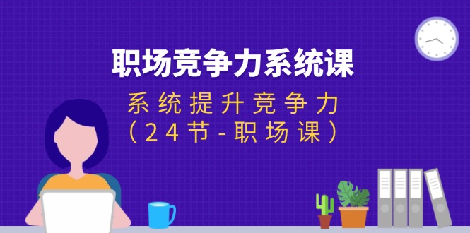 （11617期）职场-竞争力系统课：系统提升竞争力（24节-职场课）-万象聊项目