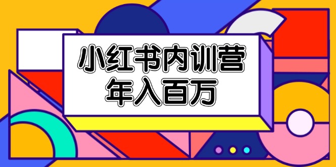 （11621期）小红书内训营，底层逻辑/定位赛道/账号包装/内容策划/爆款创作/年入百万-万象聊项目