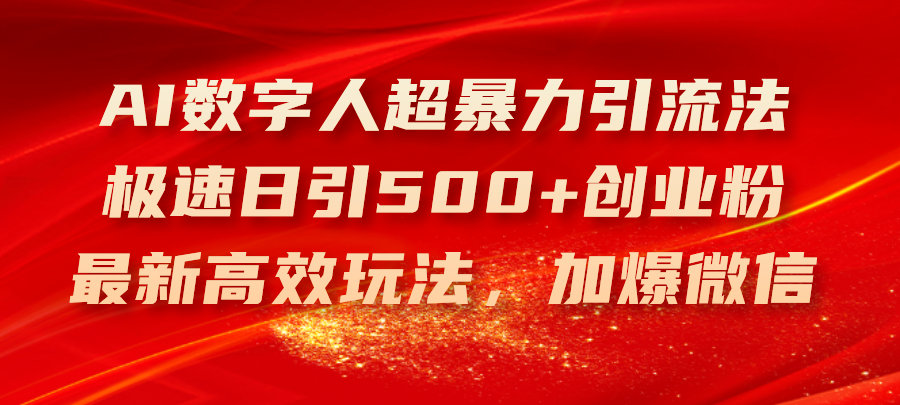 （11624期）AI数字人超暴力引流法，极速日引500+创业粉，最新高效玩法，加爆微信-万象聊项目