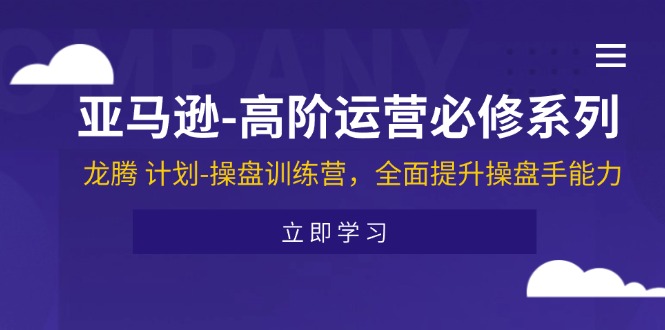 （11625期）亚马逊-高阶运营必修系列，龙腾 计划-操盘训练营，全面提升操盘手能力-万象聊项目