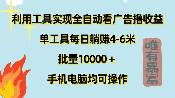 （11630期）利用工具实现全自动看广告撸收益，单工具每日躺赚4-6米 ，批量10000＋…-万象聊项目