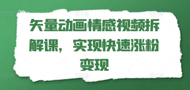 矢量动画情感视频拆解课，实现快速涨粉变现-万象聊项目
