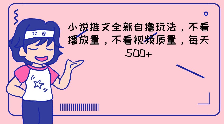 小说推文全新自撸玩法，不看播放量，不看视频质量，每天500+-万象聊项目