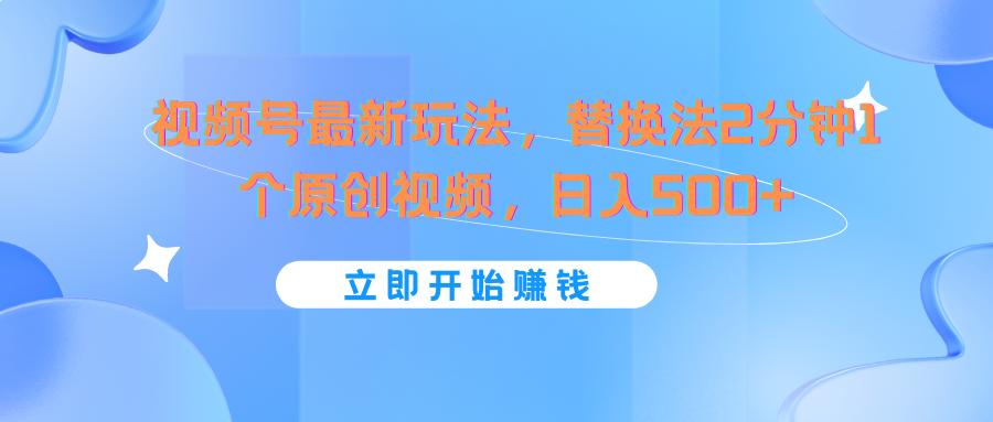 视频号最新玩法，替换法2分钟1个原创视频，日入500+-万象聊项目